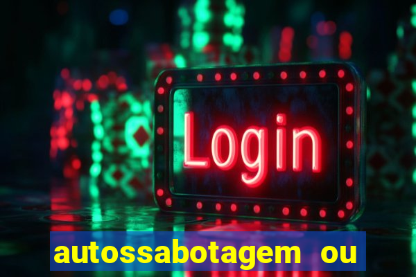 autossabotagem ou auto sabotagem